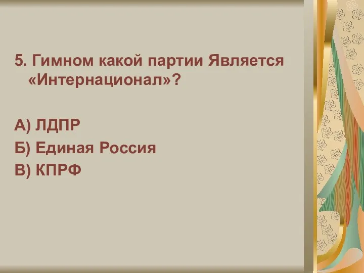 5. Гимном какой партии Является «Интернационал»? А) ЛДПР Б) Единая Россия В) КПРФ