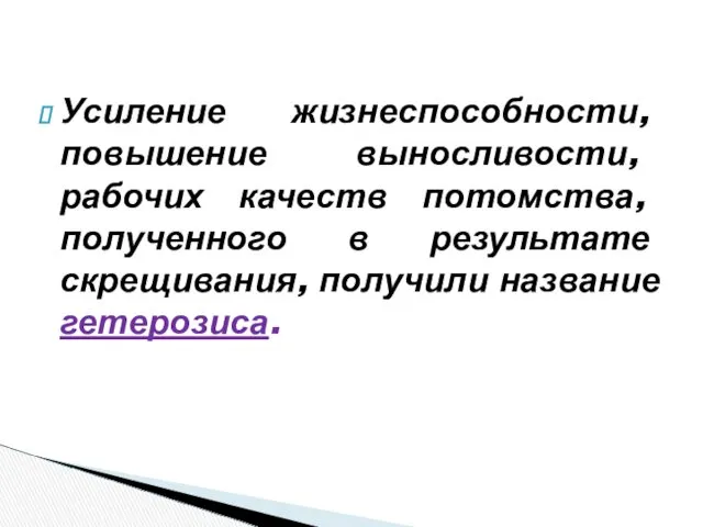 Усиление жизнеспособности, повышение выносливости, рабочих качеств потомства, полученного в результате скрещивания, получили название гетерозиса.