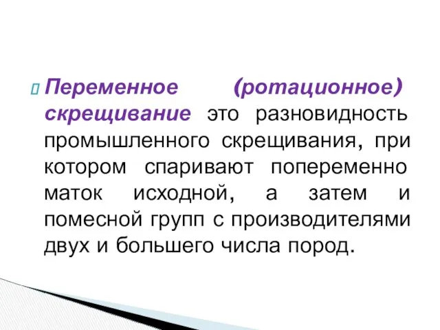 Переменное (ротационное) скрещивание это разновидность промышленного скрещивания, при котором спаривают попеременно маток исходной,