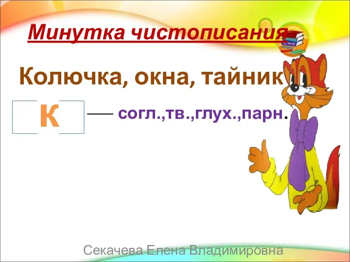 Минутка чистописания Колючка, окна, тайник к ___ согл.,тв.,глух.,парн. Секачева Елена Владимировна