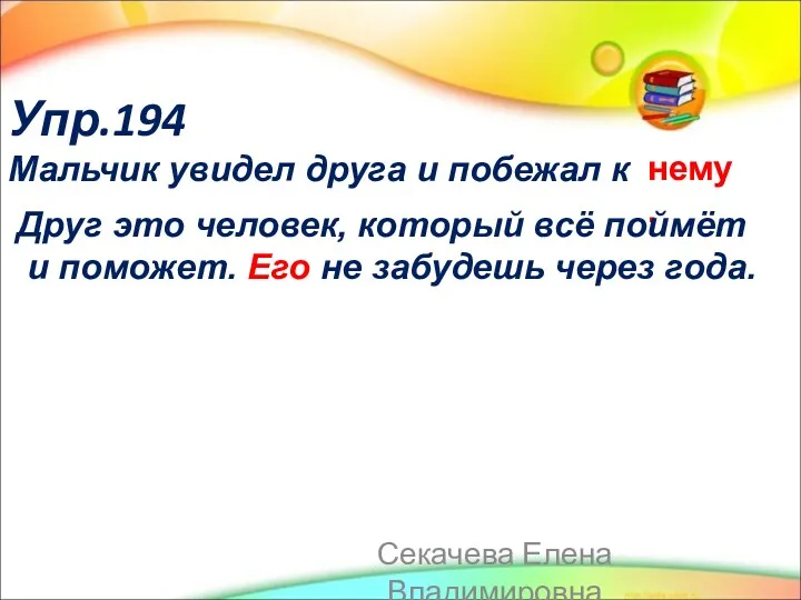 Упр.194 Мальчик увидел друга и побежал к нему. Друг это