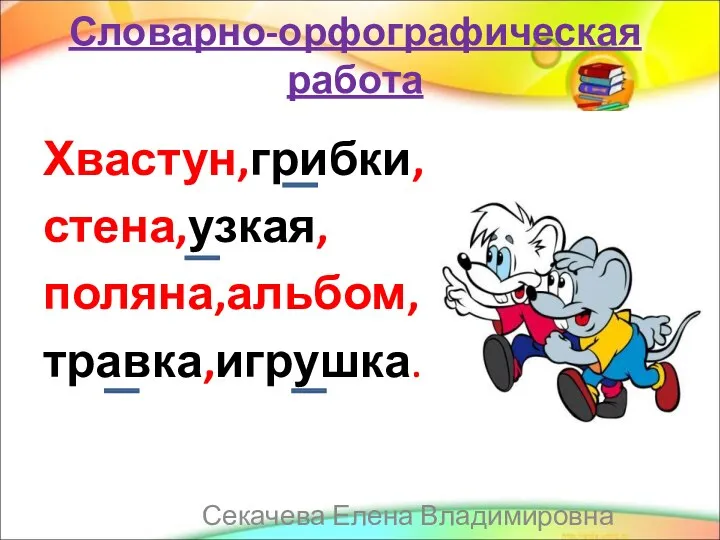 Словарно-орфографическая работа Хвастун,грибки, стена,узкая, поляна,альбом, травка,игрушка. Секачева Елена Владимировна