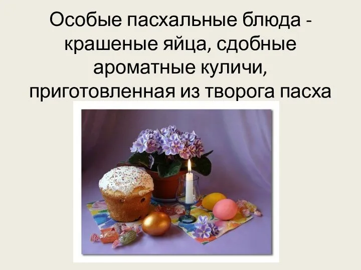 Особые пасхальные блюда - крашеные яйца, сдобные ароматные куличи, приготовленная из творога пасха