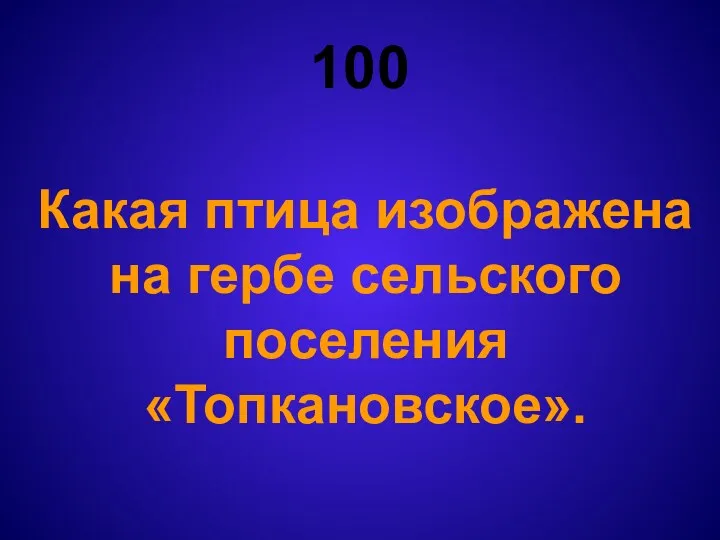 100 Какая птица изображена на гербе сельского поселения «Топкановское».