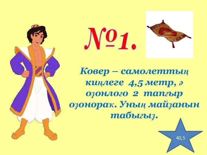 №1. Ковер – самолеттың киңлеге 4,5 метр, ә оҙонлоғо 2 тапғыр оҙонораҡ. Уның майҙанын табығыҙ. 40,5