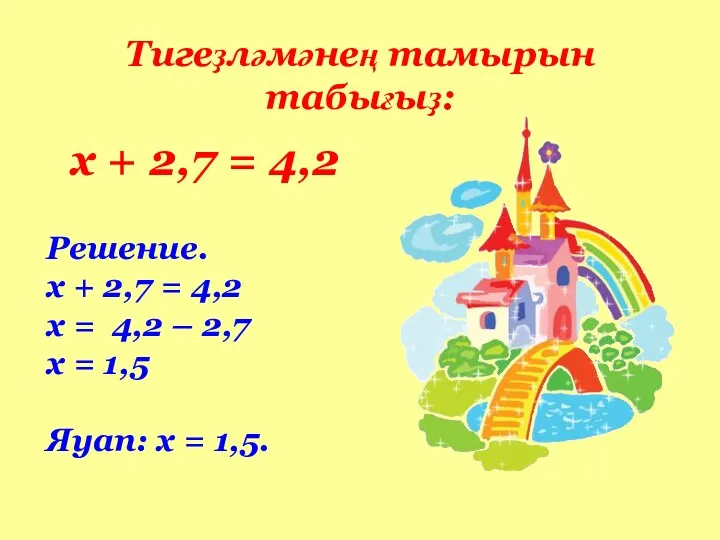 Тигеҙләмәнең тамырын табығыҙ: х + 2,7 = 4,2 Решение. х