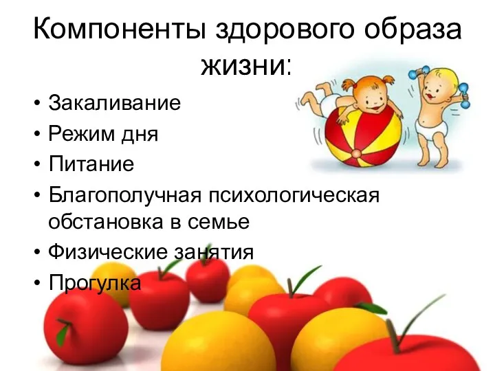 Компоненты здорового образа жизни: Закаливание Режим дня Питание Благополучная психологическая обстановка в семье Физические занятия Прогулка