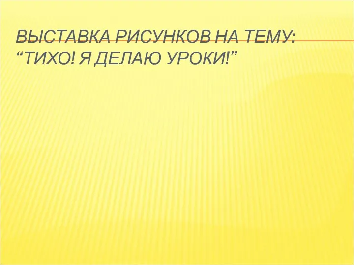 ВЫСТАВКА РИСУНКОВ НА ТЕМУ: “ТИХО! Я ДЕЛАЮ УРОКИ!”