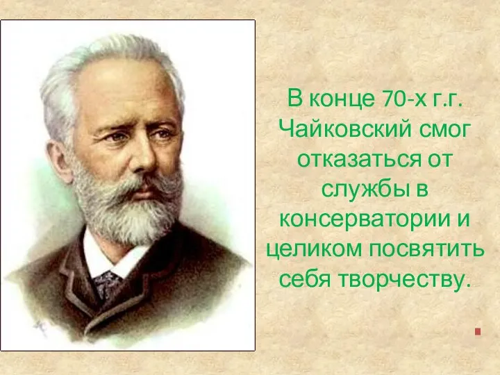 В конце 70-х г.г. Чайковский смог отказаться от службы в консерватории и целиком посвятить себя творчеству.