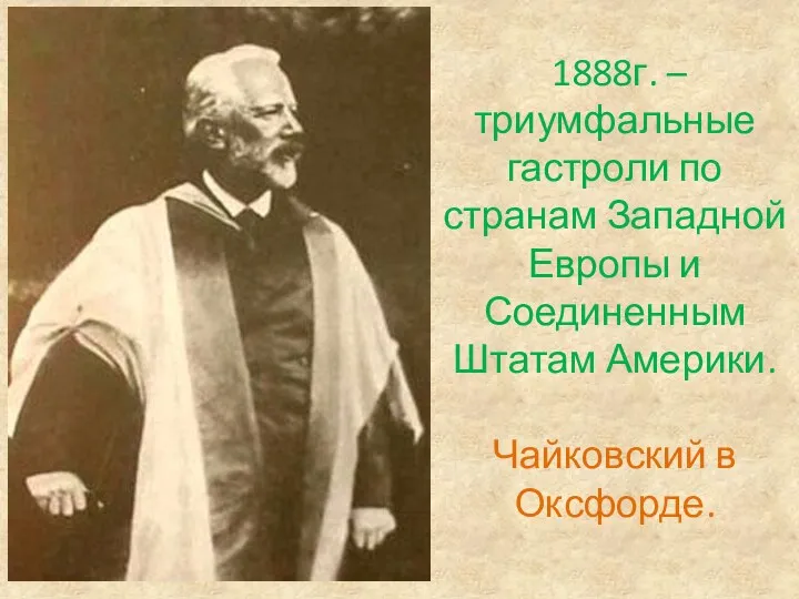 1888г. – триумфальные гастроли по странам Западной Европы и Соединенным Штатам Америки. Чайковский в Оксфорде.