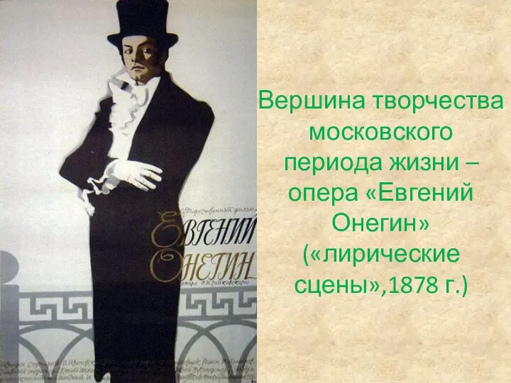 Вершина творчества московского периода жизни – опера «Евгений Онегин»(«лирические сцены»,1878 г.)