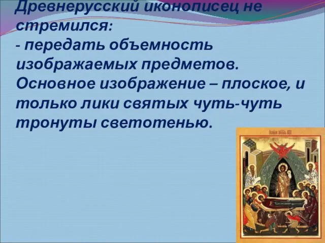 Древнерусский иконописец не стремился: - передать объемность изображаемых предметов. Основное