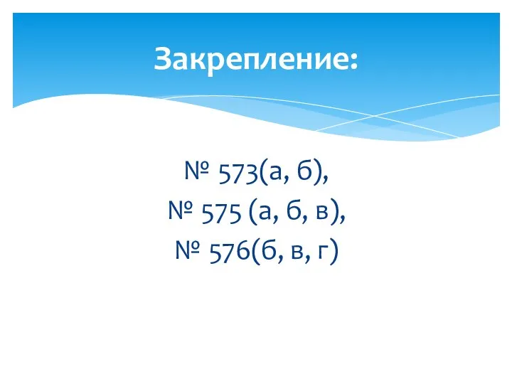 № 573(а, б), № 575 (а, б, в), № 576(б, в, г) Закрепление: