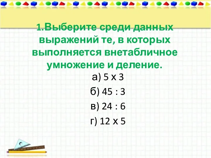 1.Выберите среди данных выражений те, в которых выполняется внетабличное умножение