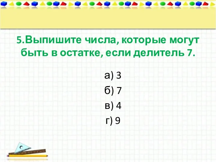 5.Выпишите числа, которые могут быть в остатке, если делитель 7.