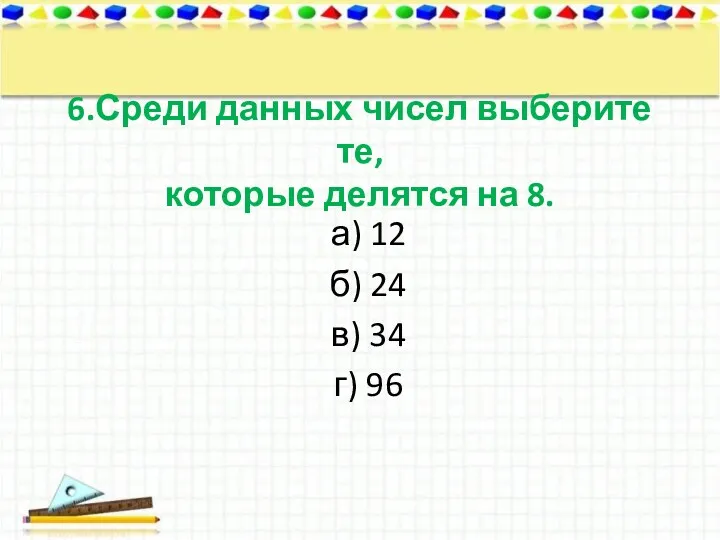 6.Среди данных чисел выберите те, которые делятся на 8. а)