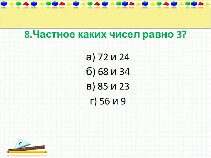 8.Частное каких чисел равно 3? а) 72 и 24 б)