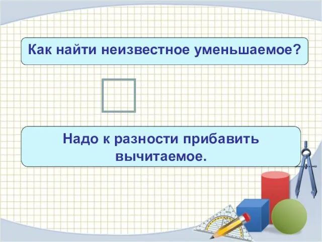 Как найти неизвестное уменьшаемое? х – с = b Надо