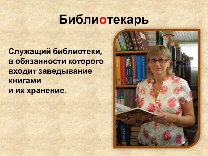 Библиотекарь Служащий библиотеки, в обязанности которого входит заведывание книгами и их хранение.