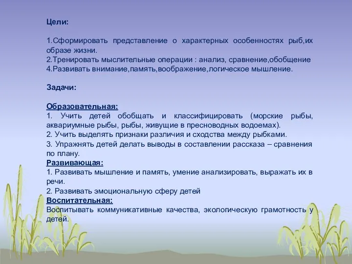 Цели: 1.Сформировать представление о характерных особенностях рыб,их образе жизни. 2.Тренировать мыслительные операции :