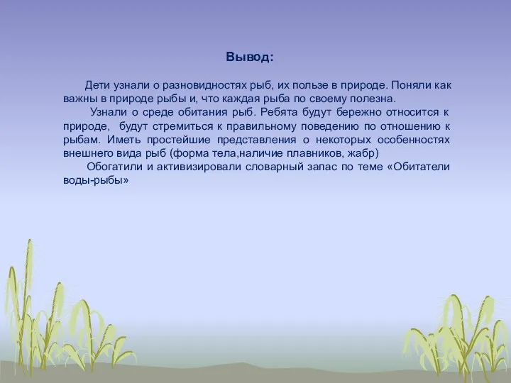 Вывод: Дети узнали о разновидностях рыб, их пользе в природе. Поняли как важны