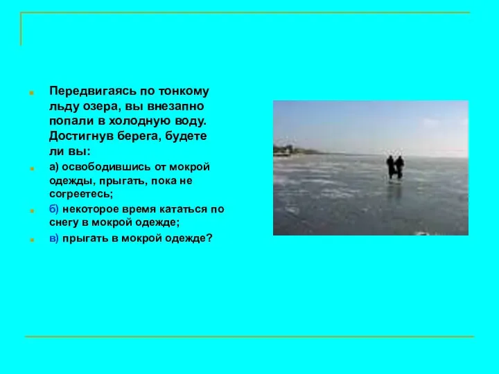 Передвигаясь по тонкому льду озера, вы внезапно попали в холодную воду. Достигнув берега,