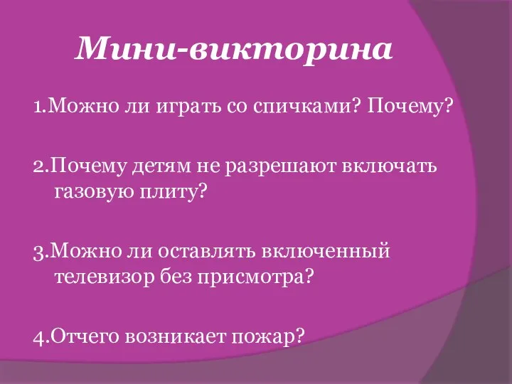 Мини-викторина 1.Можно ли играть со спичками? Почему? 2.Почему детям не