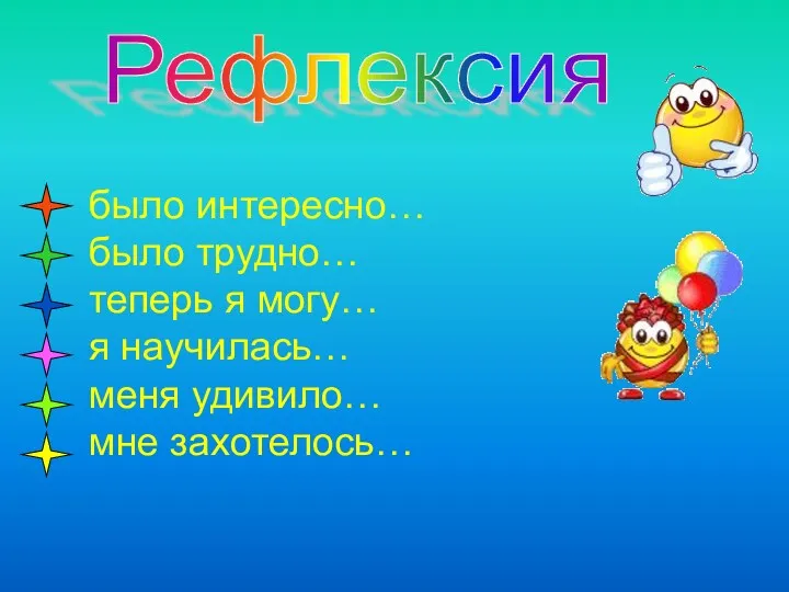 Рефлексия было интересно… было трудно… теперь я могу… я научилась… меня удивило… мне захотелось…