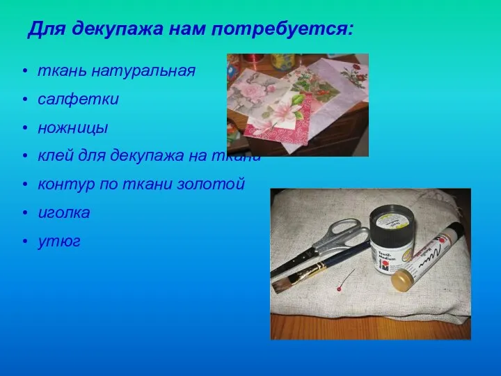 Для декупажа нам потребуется: ткань натуральная салфетки ножницы клей для