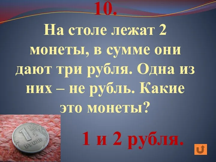 10. На столе лежат 2 монеты, в сумме они дают три рубля. Одна