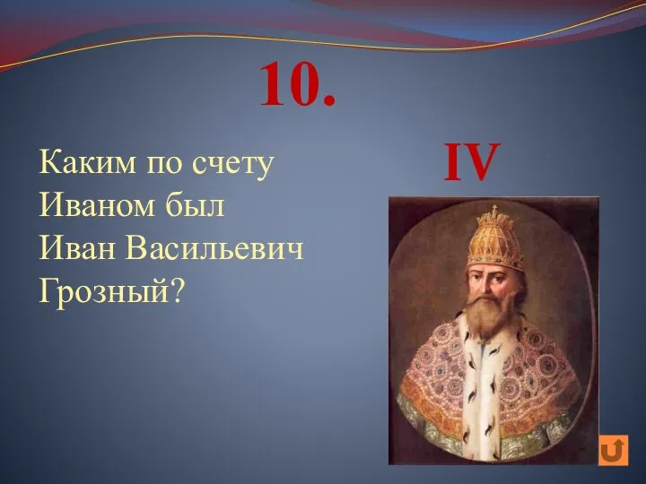 Каким по счету Иваном был Иван Васильевич Грозный? 10. IV