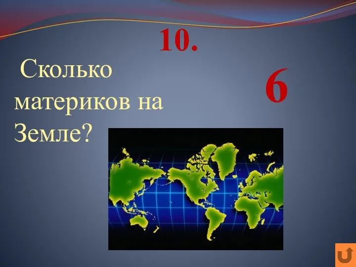 10. Сколько материков на Земле? 6