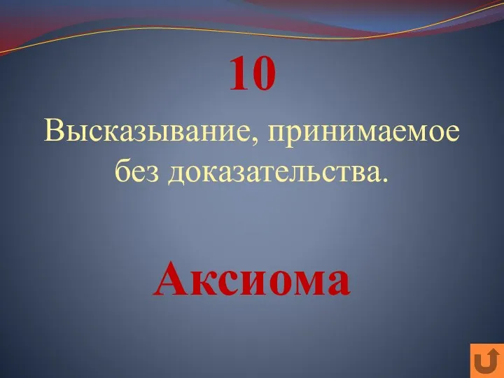 10 Высказывание, принимаемое без доказательства. Аксиома