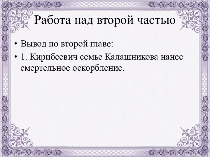 Вывод по второй главе: 1. Кирибеевич семье Калашникова нанес смертельное оскорбление. Работа над второй частью