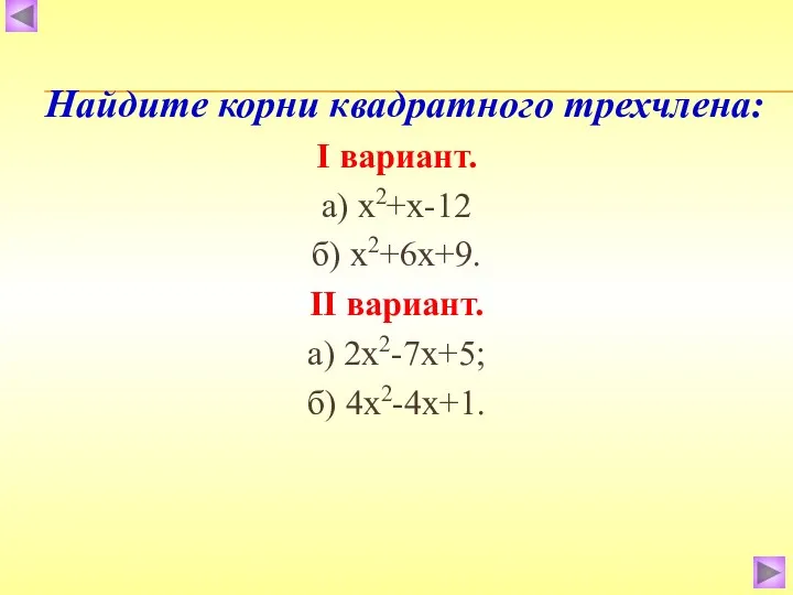 Найдите корни квадратного трехчлена: Ι вариант. а) х2+х-12 б) х2+6х+9. ΙΙ вариант. а) 2х2-7х+5; б) 4х2-4х+1.