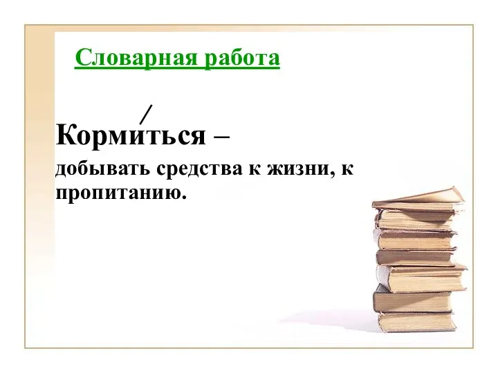 Cловарная работа Кормиться – добывать средства к жизни, к пропитанию.