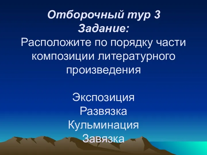 Отборочный тур 3 Задание: Расположите по порядку части композиции литературного произведения Экспозиция Развязка Кульминация Завязка