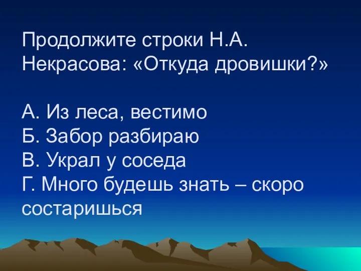 Продолжите строки Н.А.Некрасова: «Откуда дровишки?» А. Из леса, вестимо Б.