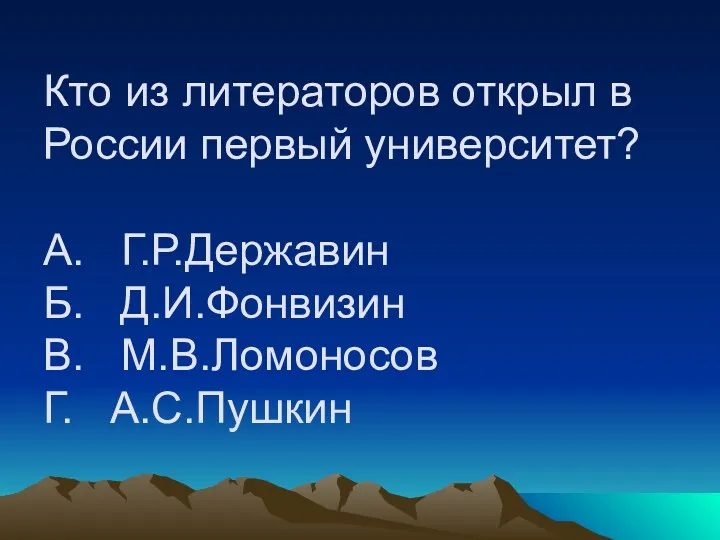 Кто из литераторов открыл в России первый университет? А. Г.Р.Державин Б. Д.И.Фонвизин В. М.В.Ломоносов Г. А.С.Пушкин