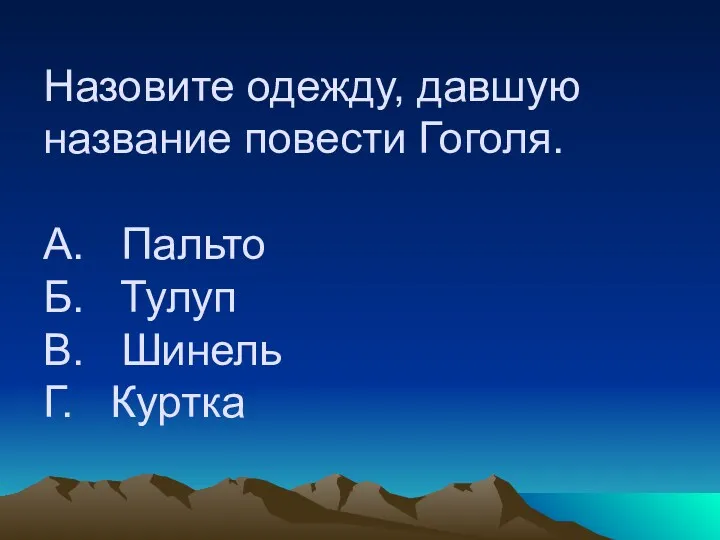 Назовите одежду, давшую название повести Гоголя. А. Пальто Б. Тулуп В. Шинель Г. Куртка