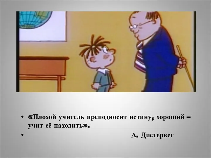 «Плохой учитель преподносит истину, хороший – учит её находить». А. Дистервег