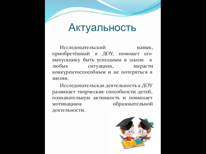 Актуальность Исследовательский навык, приобретённый в ДОУ, поможет его выпускнику быть