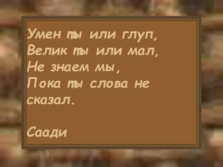 Умен ты или глуп, Велик ты или мал, Не знаем