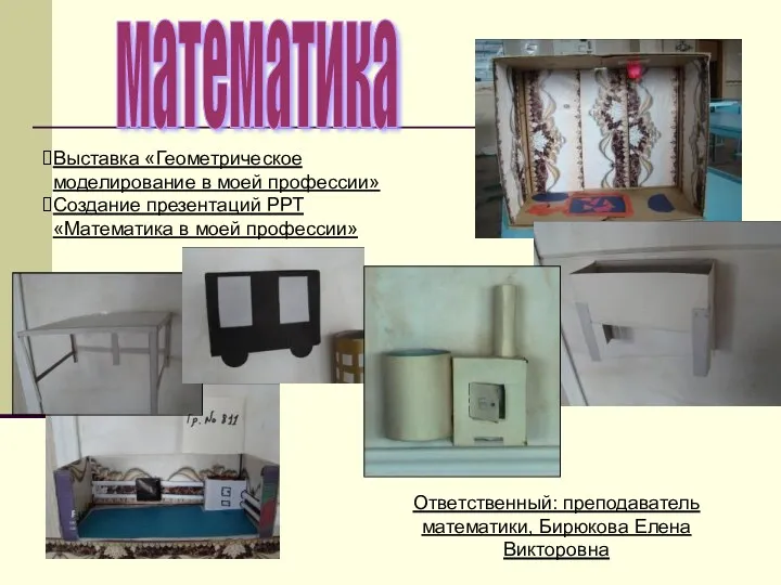 математика Ответственный: преподаватель математики, Бирюкова Елена Викторовна Выставка «Геометрическое моделирование