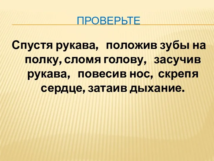 Проверьте Спустя рукава, положив зубы на полку, сломя голову, засучив