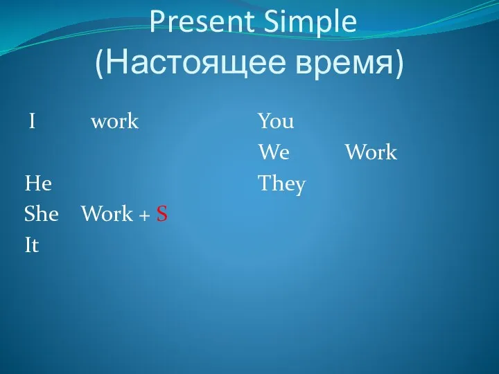 Present Simple (Настоящее время) I work He She Work + S It You We Work They