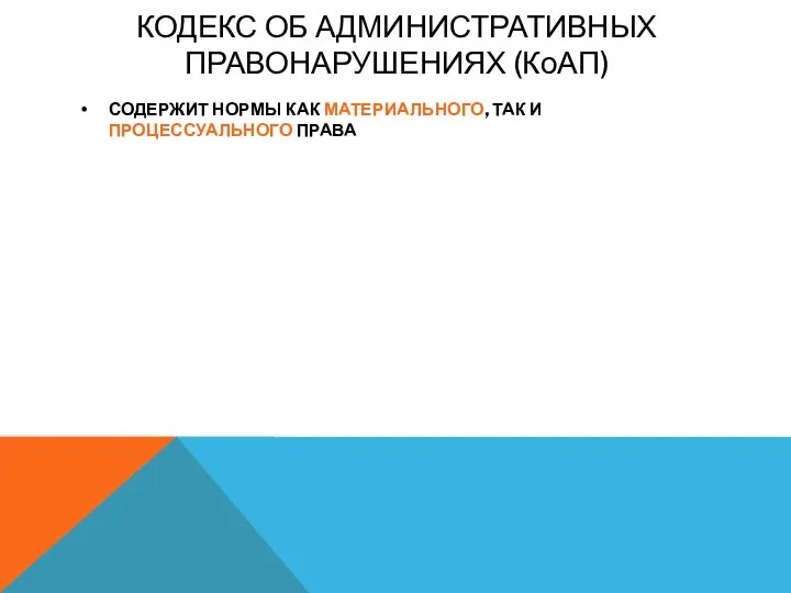 Кодекс об административных правонарушениях (КоАП) СОДЕРЖИТ НОРМЫ КАК МАТЕРИАЛЬНОГО, ТАК И ПРОЦЕССУАЛЬНОГО ПРАВА