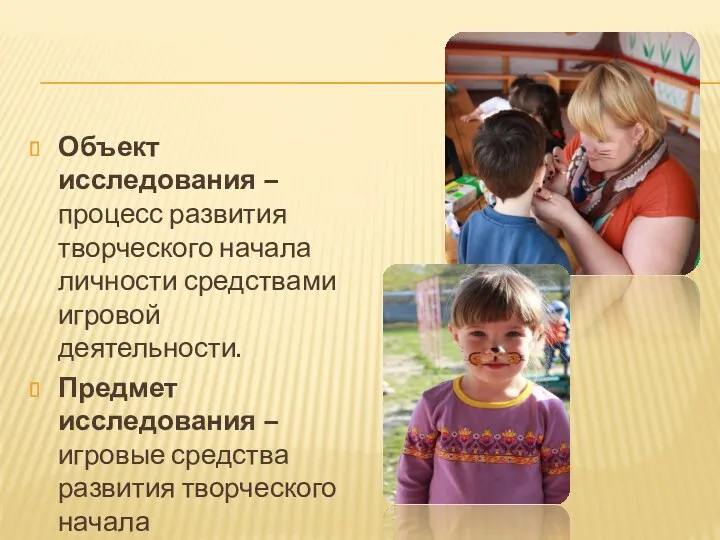 Объект исследования – процесс развития творческого начала личности средствами игровой деятельности. Предмет исследования