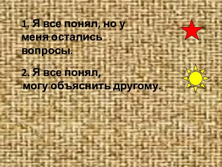 1. Я все понял, но у меня остались вопросы. 2. Я все понял, могу объяснить другому.