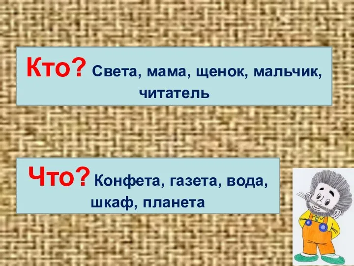 Кто? Света, мама, щенок, мальчик, читатель Что? Конфета, газета, вода, шкаф, планета